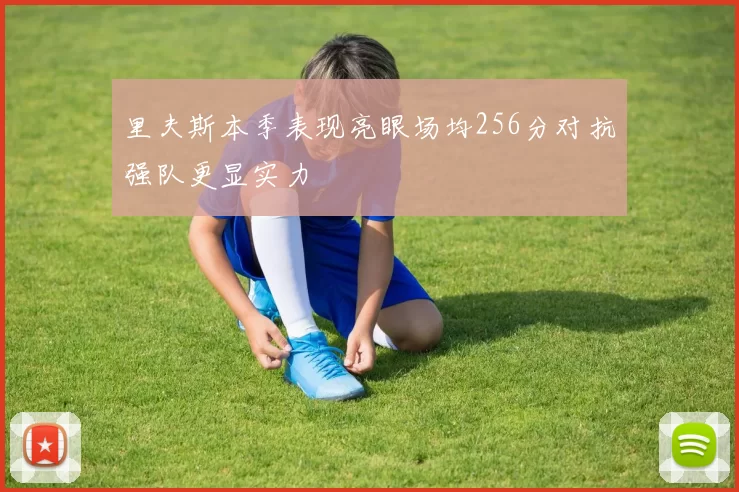 里夫斯本季表现亮眼场均256分对抗强队更显实力