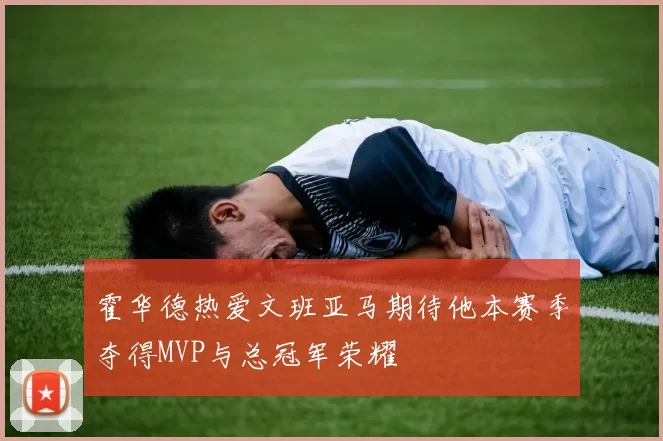 霍华德热爱文班亚马期待他本赛季夺得MVP与总冠军荣耀