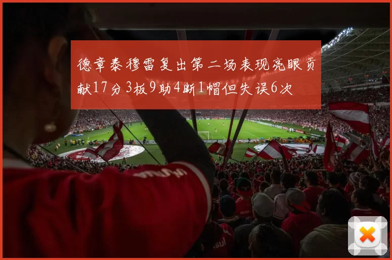 德章泰穆雷复出第二场表现亮眼贡献17分3板9助4断1帽但失误6次