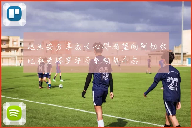 达米安分享成长心得渴望向阿切尔比和劳塔罗学习坚韧与斗志