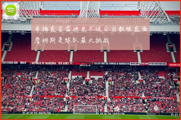 夸梅直言雷迪克不适合当教练直面詹姆斯是球队最大挑战