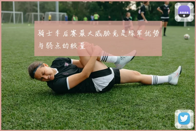 骑士季后赛最大威胁竟是绿军优势与弱点的较量
