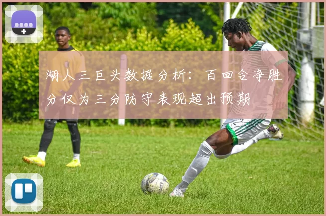 湖人三巨头数据分析：百回合净胜分仅为三分防守表现超出预期
