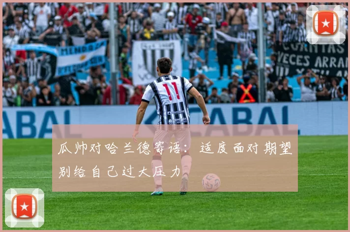 瓜帅对哈兰德寄语：适度面对期望别给自己过大压力